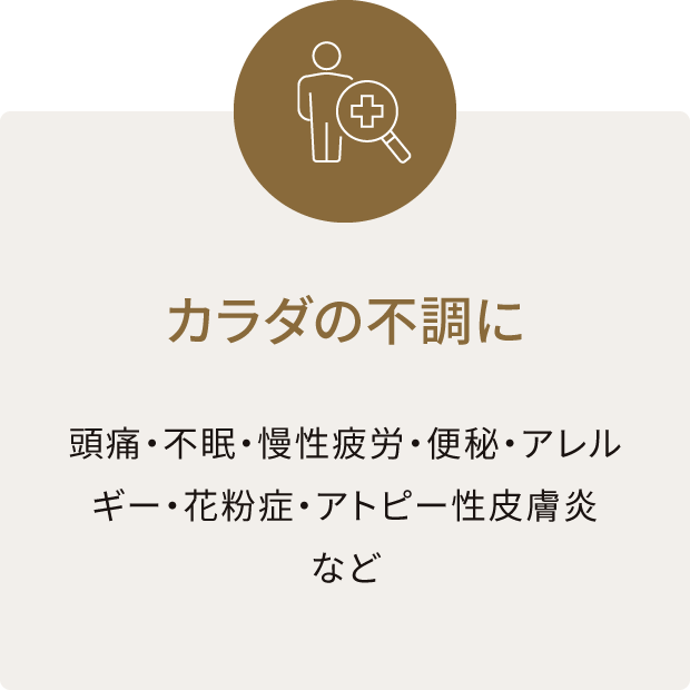 カラダの不調に 頭痛・不眠・慢性疲労・便秘・アレルギー・花粉症・アトピー性皮膚炎など